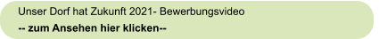 Unser Dorf hat Zukunft 2021- Bewerbungsvideo -- zum Ansehen hier klicken--