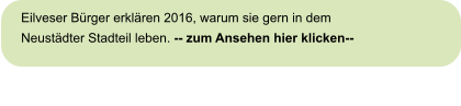 Eilveser Bürger erklären 2016, warum sie gern in dem Neustädter Stadteil leben. -- zum Ansehen hier klicken--